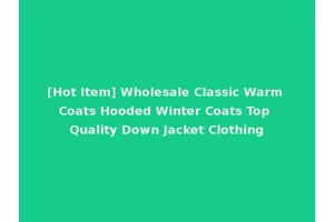 [Hot Item] Wholesale Classic Warm Coats Hooded Winter Coats Top Quality Down Jacket Clothing