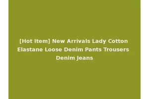 [Hot Item] New Arrivals Lady Cotton Elastane Loose Denim Pants Trousers Denim Jeans