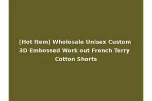 [Hot Item] Wholesale Unisex Custom 3D Embossed Work out French Terry Cotton Shorts