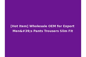 [Hot Item] Wholesale OEM for Export Men's Pants Trousers Slim Fit