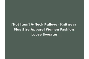 [Hot Item] V-Neck Pullover Knitwear Plus Size Apparel Women Fashion Loose Sweater