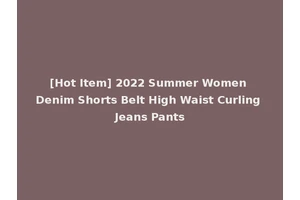 [Hot Item] 2022 Summer Women Denim Shorts Belt High Waist Curling Jeans Pants