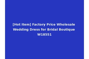 [Hot Item] Factory Price Wholesale Wedding Dress for Bridal Boutique W18551