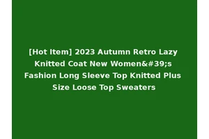 [Hot Item] 2023 Autumn Retro Lazy Knitted Coat New Women's Fashion Long Sleeve Top Knitted Plus Size Loose Top Sweaters