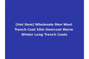 [Hot Item] Wholesale Men Wool Trench Coat Slim Overcoat Warm Winter Long Trench Coats