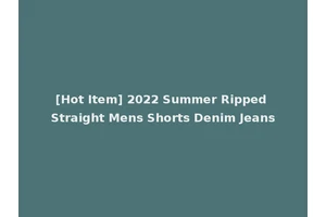 [Hot Item] 2022 Summer Ripped Straight Mens Shorts Denim Jeans