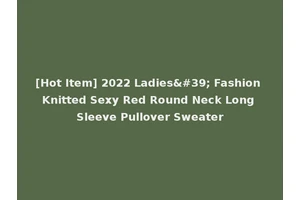 [Hot Item] 2022 Ladies' Fashion Knitted Sexy Red Round Neck Long Sleeve Pullover Sweater