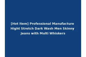 [Hot Item] Professional Manufacture Hight Stretch Dark Wash Men Skinny Jeans with Multi Whiskers