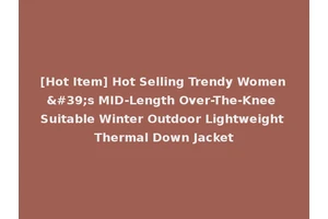 [Hot Item] Hot Selling Trendy Women's MID-Length Over-The-Knee Suitable Winter Outdoor Lightweight Thermal Down Jacket