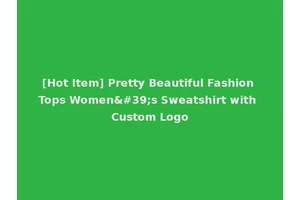 [Hot Item] Pretty Beautiful Fashion Tops Women's Sweatshirt with Custom Logo