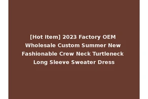 [Hot Item] 2023 Factory OEM Wholesale Custom Summer New Fashionable Crew Neck Turtleneck Long Sleeve Sweater Dress