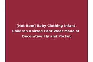 [Hot Item] Baby Clothing Infant Children Knitted Pant Wear Made of Decorative Fly and Pocket