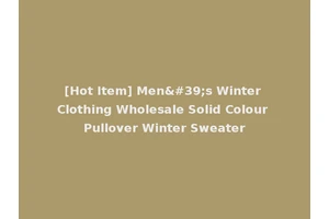 [Hot Item] Men's Winter Clothing Wholesale Solid Colour Pullover Winter Sweater