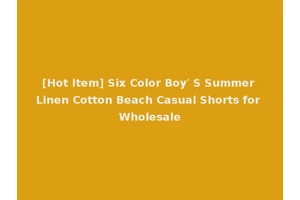 [Hot Item] Six Color Boy′ S Summer Linen Cotton Beach Casual Shorts for Wholesale