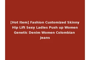 [Hot Item] Fashion Customized Skinny Hip Lift Sexy Ladies Push up Women Genetic Denim Women Colombian Jeans