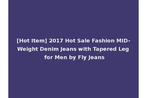 [Hot Item] 2017 Hot Sale Fashion MID-Weight Denim Jeans with Tapered Leg for Men by Fly Jeans