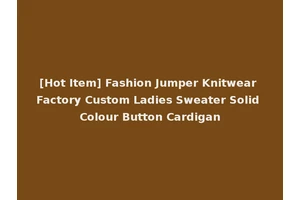 [Hot Item] Fashion Jumper Knitwear Factory Custom Ladies Sweater Solid Colour Button Cardigan