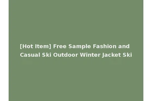 [Hot Item] Free Sample Fashion and Casual Ski Outdoor Winter Jacket Ski