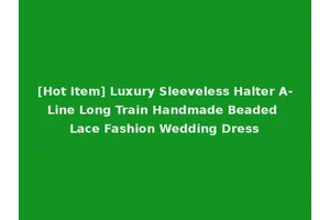 [Hot Item] Luxury Sleeveless Halter A-Line Long Train Handmade Beaded Lace Fashion Wedding Dress