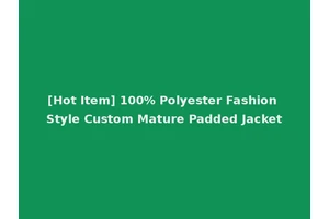 [Hot Item] 100% Polyester Fashion Style Custom Mature Padded Jacket