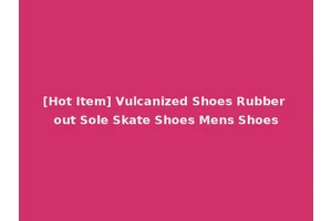 [Hot Item] Vulcanized Shoes Rubber out Sole Skate Shoes Mens Shoes