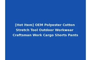 [Hot Item] OEM Polyester Cotton Stretch Tool Outdoor Workwear Craftsman Work Cargo Shorts Pants