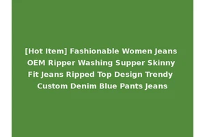 [Hot Item] Fashionable Women Jeans OEM Ripper Washing Supper Skinny Fit Jeans Ripped Top Design Trendy Custom Denim Blue Pants Jeans