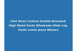 [Hot Item] Custom Double-Breasted High Waist Pants Wholesale Wide Leg Pants Loose Jeans Women