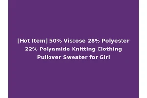 [Hot Item] 50% Viscose 28% Polyester 22% Polyamide Knitting Clothing Pullover Sweater for Girl