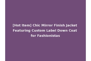 [Hot Item] Chic Mirror Finish Jacket Featuring Custom Label Down Coat for Fashionistas