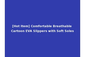 [Hot Item] Comfortable Breathable Cartoon EVA Slippers with Soft Soles