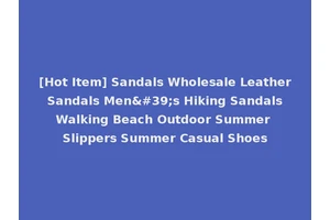[Hot Item] Sandals Wholesale Leather Sandals Men's Hiking Sandals Walking Beach Outdoor Summer Slippers Summer Casual Shoes