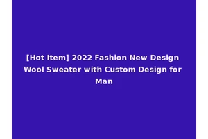 [Hot Item] 2022 Fashion New Design Wool Sweater with Custom Design for Man