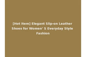 [Hot Item] Elegant Slip-on Leather Shoes for Women’ S Everyday Style Fashion