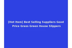 [Hot Item] Best Selling Suppliers Good Price Grass Green House Slippers