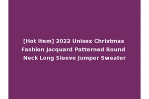 [Hot Item] 2022 Unisex Christmas Fashion Jacquard Patterned Round Neck Long Sleeve Jumper Sweater