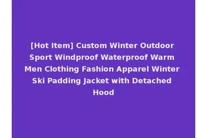 [Hot Item] Custom Winter Outdoor Sport Windproof Waterproof Warm Men Clothing Fashion Apparel Winter Ski Padding Jacket with Detached Hood