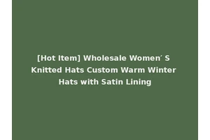 [Hot Item] Wholesale Women′ S Knitted Hats Custom Warm Winter Hats with Satin Lining