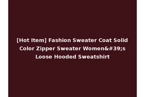[Hot Item] Fashion Sweater Coat Solid Color Zipper Sweater Women's Loose Hooded Sweatshirt