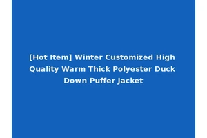 [Hot Item] Winter Customized High Quality Warm Thick Polyester Duck Down Puffer Jacket