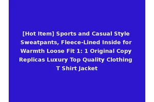 [Hot Item] Sports and Casual Style Sweatpants, Fleece-Lined Inside for Warmth Loose Fit 1: 1 Original Copy Replicas Luxury Top Quality Clothing T Shirt Jacket