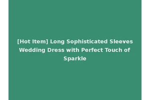 [Hot Item] Long Sophisticated Sleeves Wedding Dress with Perfect Touch of Sparkle