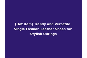 [Hot Item] Trendy and Versatile Single Fashion Leather Shoes for Stylish Outings