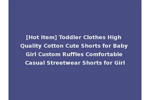 [Hot Item] Toddler Clothes High Quality Cotton Cute Shorts for Baby Girl Custom Ruffles Comfortable Casual Streetwear Shorts for Girl