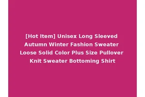 [Hot Item] Unisex Long Sleeved Autumn Winter Fashion Sweater Loose Solid Color Plus Size Pullover Knit Sweater Bottoming Shirt
