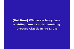 [Hot Item] Wholesale Ivory Lace Wedding Dress Empire Wedding Dresses Classic Bride Dress