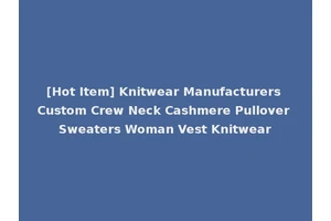 [Hot Item] Knitwear Manufacturers Custom Crew Neck Cashmere Pullover Sweaters Woman Vest Knitwear