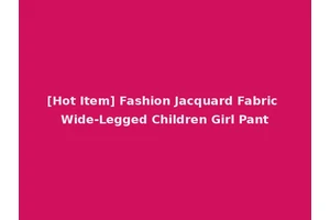 [Hot Item] Fashion Jacquard Fabric Wide-Legged Children Girl Pant