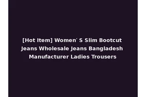 [Hot Item] Women′ S Slim Bootcut Jeans Wholesale Jeans Bangladesh Manufacturer Ladies Trousers
