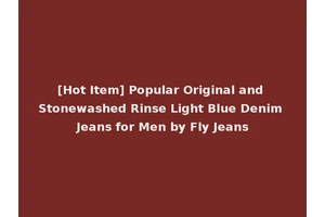 [Hot Item] Popular Original and Stonewashed Rinse Light Blue Denim Jeans for Men by Fly Jeans